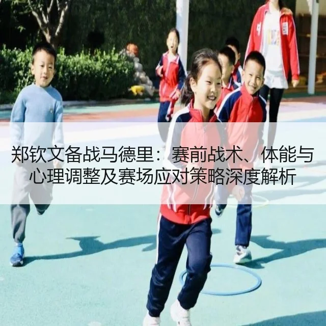 郑钦文备战马德里：赛前战术、体能与心理调整及赛场应对策略深度解析 - kaiyun